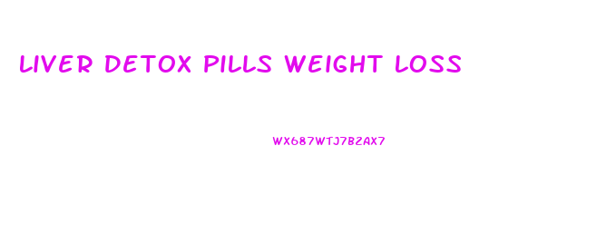 Liver Detox Pills Weight Loss