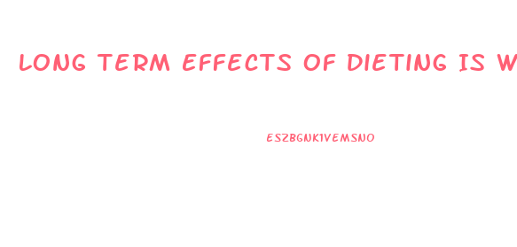 Long Term Effects Of Dieting Is Weight Loss Related To Health