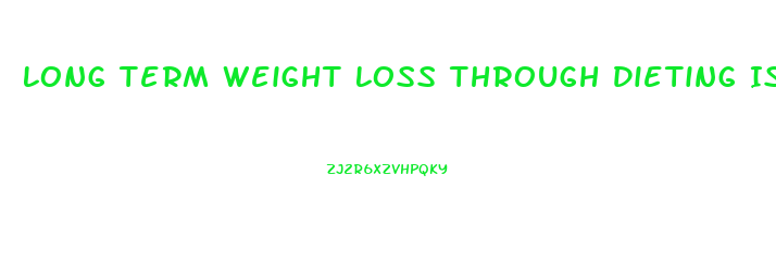 Long Term Weight Loss Through Dieting Is Unsuccessful