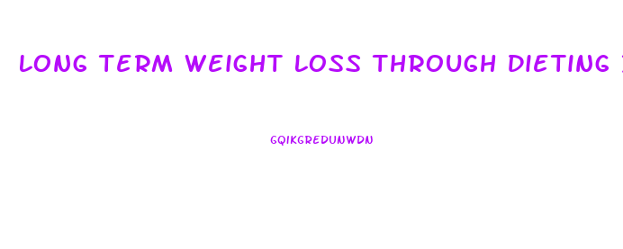 Long Term Weight Loss Through Dieting Is Unsuccessful