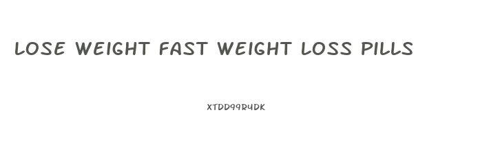Lose Weight Fast Weight Loss Pills