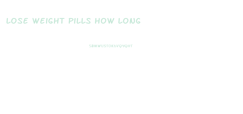 Lose Weight Pills How Long