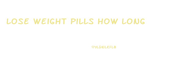 Lose Weight Pills How Long