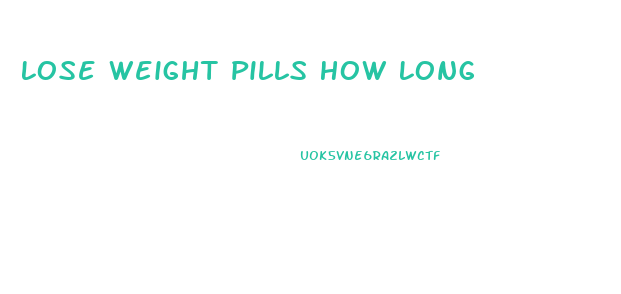 Lose Weight Pills How Long