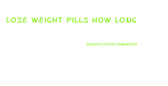 Lose Weight Pills How Long