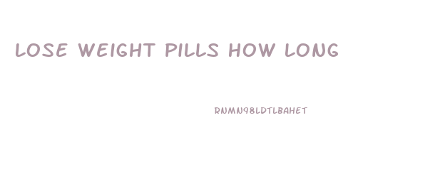 Lose Weight Pills How Long