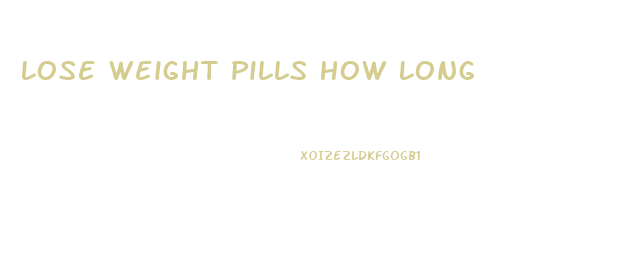 Lose Weight Pills How Long