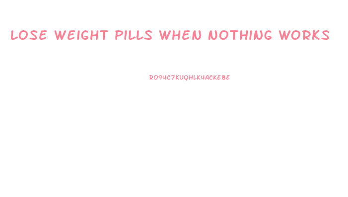 Lose Weight Pills When Nothing Works