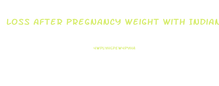 Loss After Pregnancy Weight With Indian Diet Plan