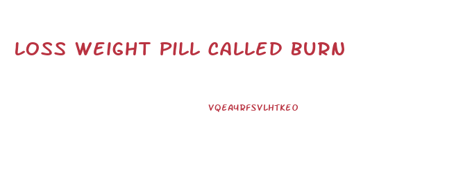 Loss Weight Pill Called Burn