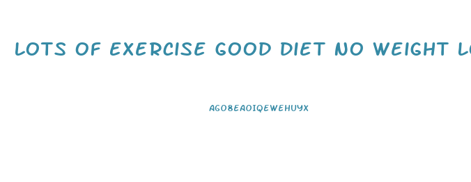 Lots Of Exercise Good Diet No Weight Loss