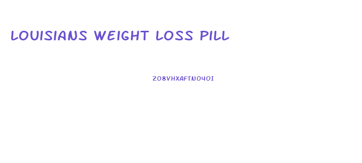 Louisians Weight Loss Pill