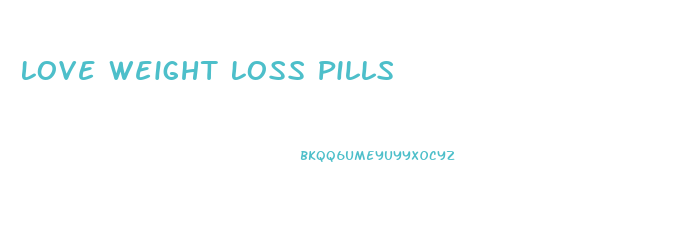 Love Weight Loss Pills