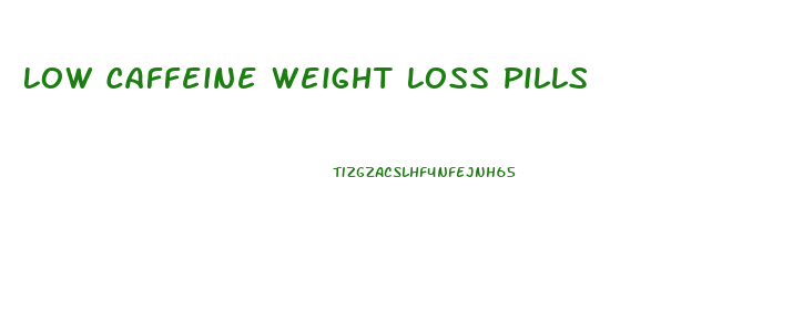 Low Caffeine Weight Loss Pills