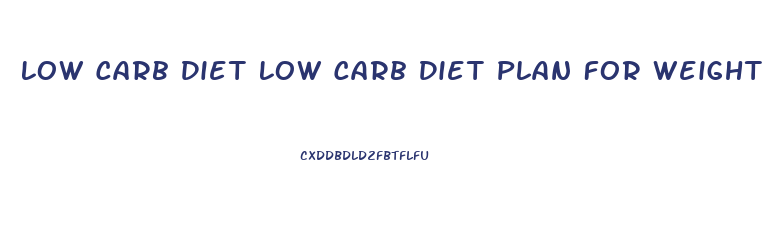 Low Carb Diet Low Carb Diet Plan For Weight Loss
