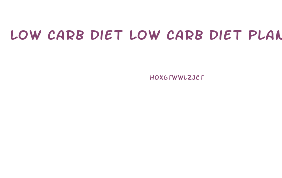 Low Carb Diet Low Carb Diet Plan For Weight Loss