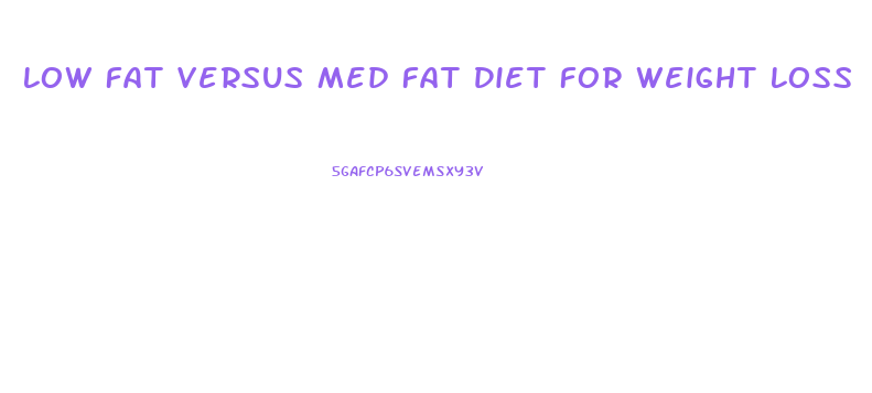 Low Fat Versus Med Fat Diet For Weight Loss