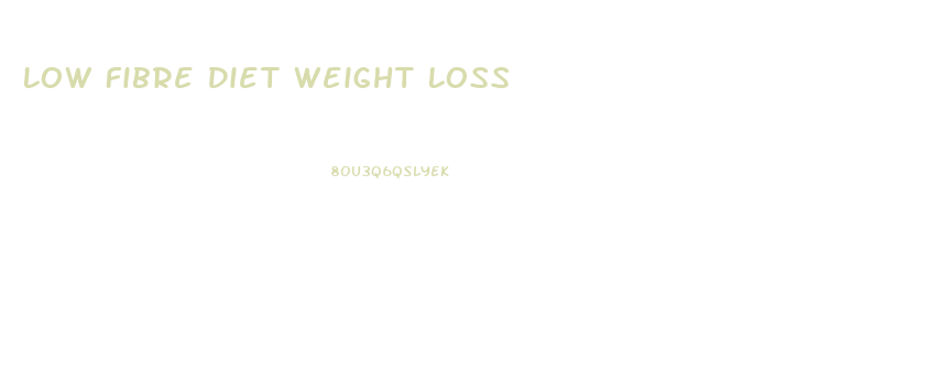 Low Fibre Diet Weight Loss