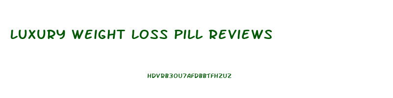 Luxury Weight Loss Pill Reviews