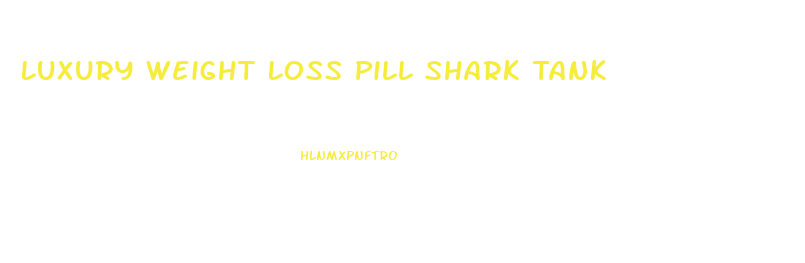 Luxury Weight Loss Pill Shark Tank