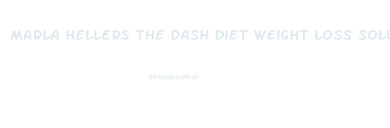 Marla Hellers The Dash Diet Weight Loss Solution