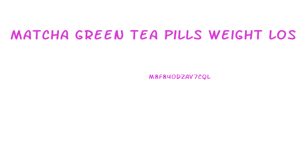Matcha Green Tea Pills Weight Loss