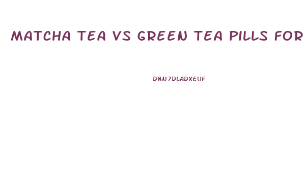 Matcha Tea Vs Green Tea Pills For Weight Loss