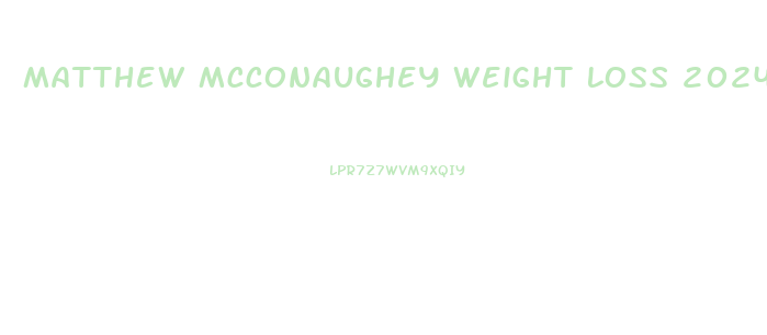 Matthew Mcconaughey Weight Loss 2024 Diet