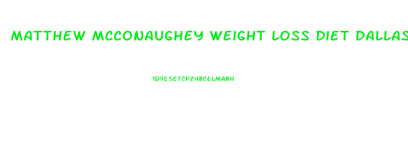 Matthew Mcconaughey Weight Loss Diet Dallas Buyers