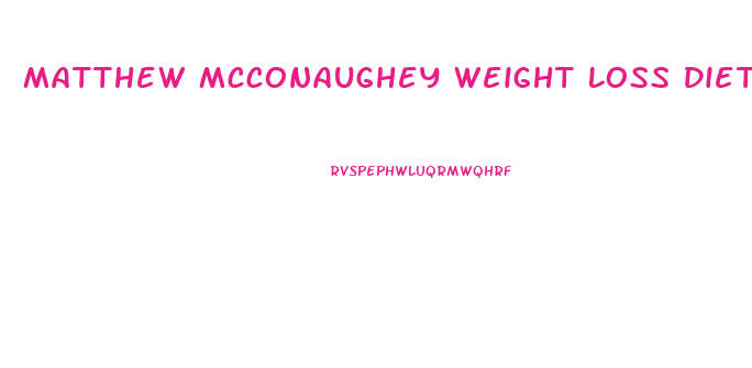 Matthew Mcconaughey Weight Loss Diet Dallas