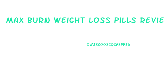 Max Burn Weight Loss Pills Reviews