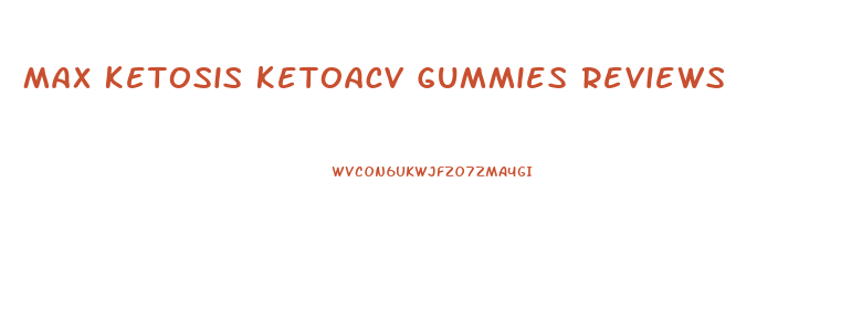 Max Ketosis Ketoacv Gummies Reviews