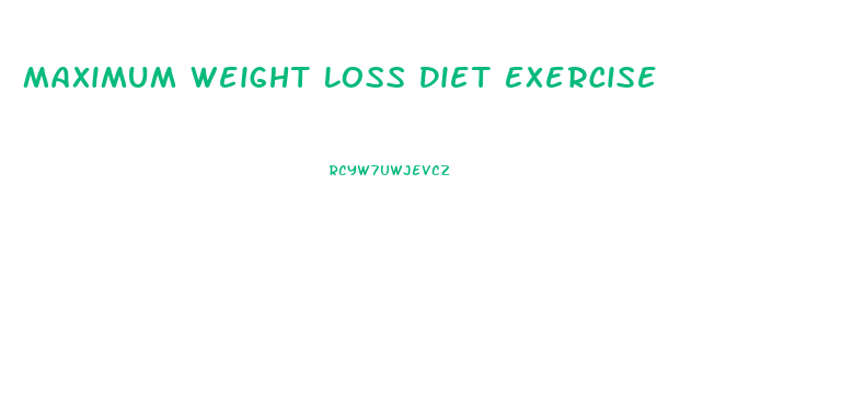 Maximum Weight Loss Diet Exercise