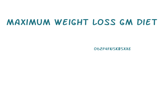 Maximum Weight Loss Gm Diet