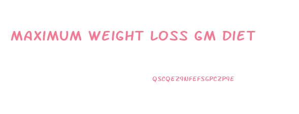 Maximum Weight Loss Gm Diet