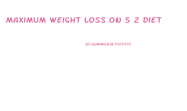 Maximum Weight Loss On 5 2 Diet