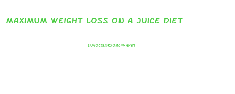 Maximum Weight Loss On A Juice Diet