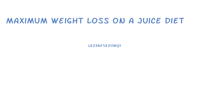Maximum Weight Loss On A Juice Diet