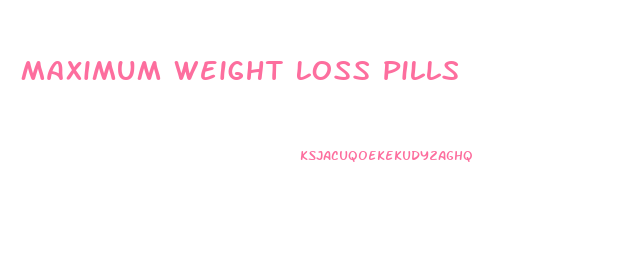Maximum Weight Loss Pills