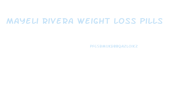 Mayeli Rivera Weight Loss Pills