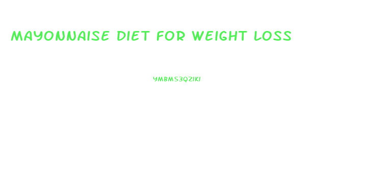 Mayonnaise Diet For Weight Loss