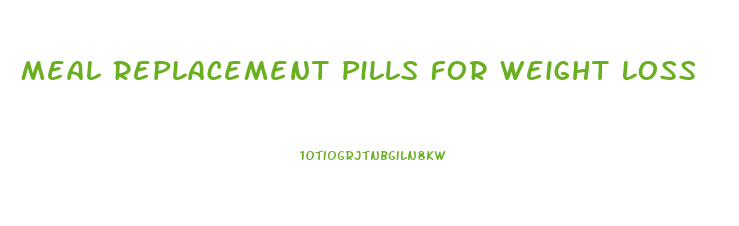 Meal Replacement Pills For Weight Loss