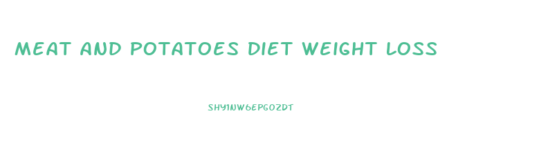 Meat And Potatoes Diet Weight Loss