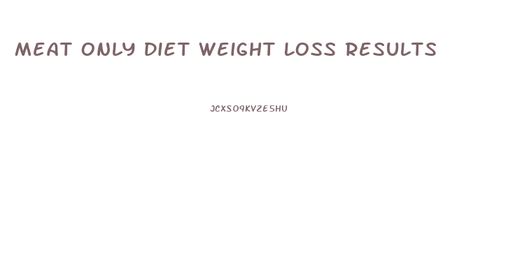 Meat Only Diet Weight Loss Results