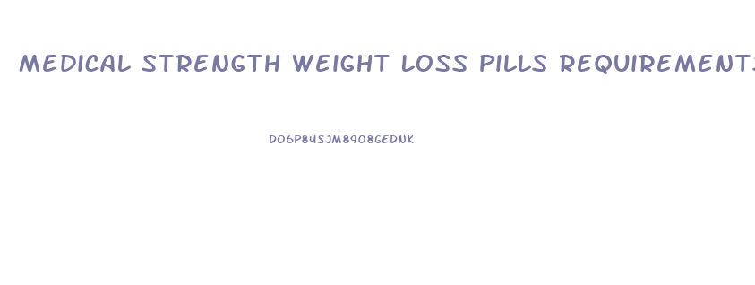 Medical Strength Weight Loss Pills Requirements