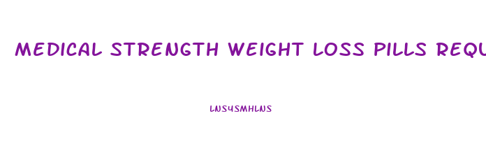 Medical Strength Weight Loss Pills Requirements
