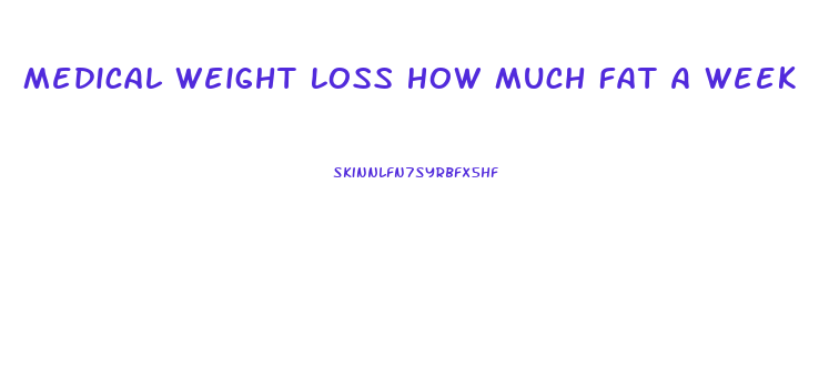Medical Weight Loss How Much Fat A Week