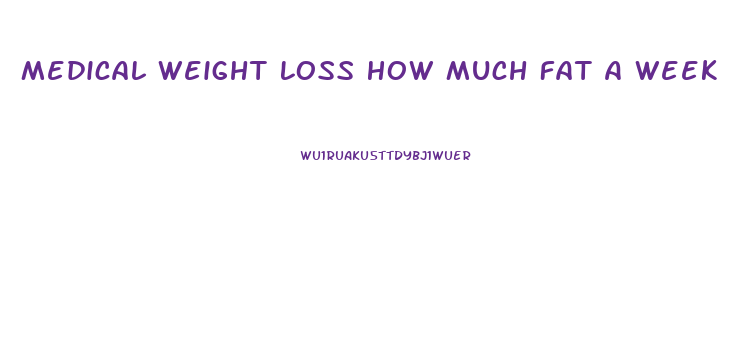 Medical Weight Loss How Much Fat A Week