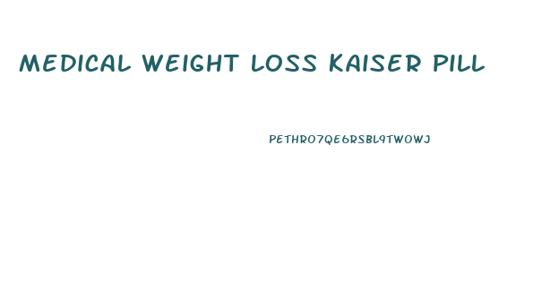 Medical Weight Loss Kaiser Pill