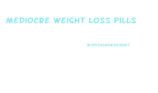 Mediocre Weight Loss Pills
